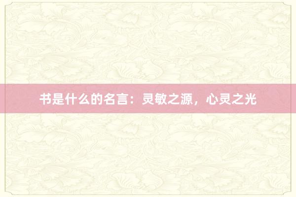 书是什么的名言：灵敏之源，心灵之光