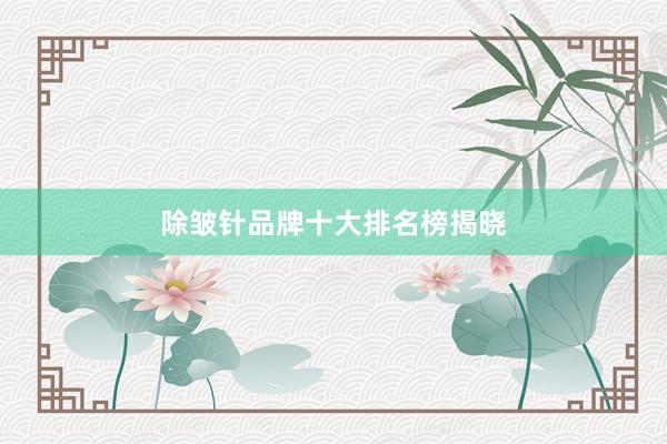 除皱针品牌十大排名榜揭晓