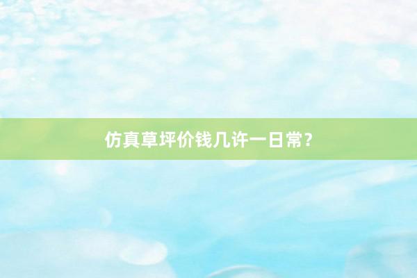 仿真草坪价钱几许一日常？