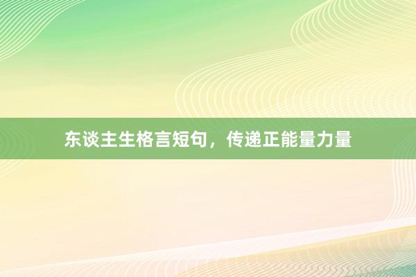 东谈主生格言短句，传递正能量力量