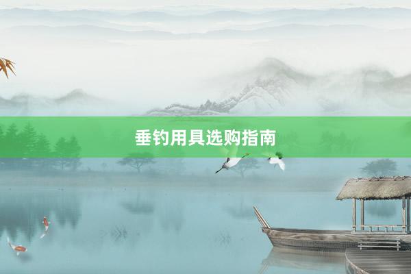 垂钓用具选购指南