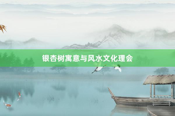 银杏树寓意与风水文化理会
