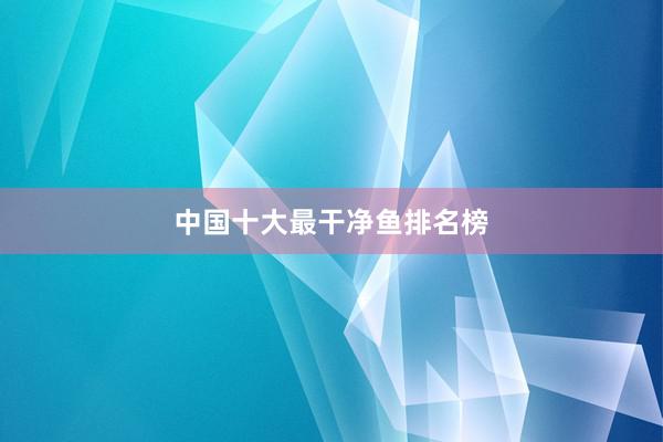 中国十大最干净鱼排名榜