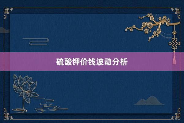 硫酸钾价钱波动分析